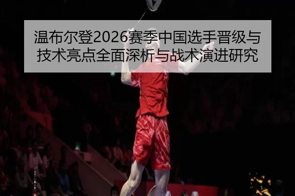 wen-bu-er-deng-sai-ji-zhong-guo-xuan-shou-jin-ji-yu-ji-shu-liang-dian-quan-mian-shen-xi-yu-zhan-shu-yan-jin-yan-jiu-2-467.jpg