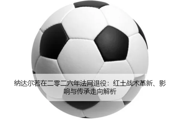 na-da-er-ruo-zai-er-ling-er-liu-nian-fa-wang-tui-yi-hong-tu-zhan-shu-ge-xin-ying-xiang-yu-chuan-cheng-zou-xiang-jie-xi-2-909.jpg