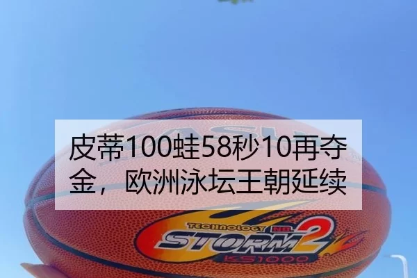 皮蒂100蛙58秒10再夺金，欧洲泳坛王朝延续